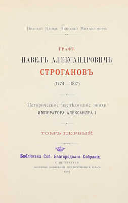Романов Н.М. Граф Павел Александрович Строганов. (1774–1817). Историческое исследование эпохи императора Александра I. [В 3 т.]. Т. 1–3. СПб.: Экспедиция заготовления гос. бумаг, 1903.